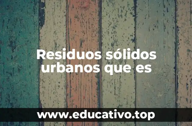 Residuos sólidos urbanos que es