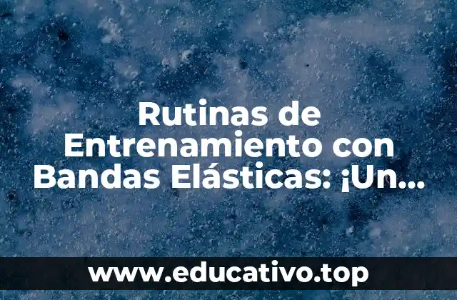 Rutinas de Entrenamiento con Bandas Elásticas: ¡Un Método Eficaz para Fortalecer tus Músculos!
