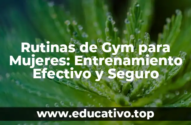 Rutinas de Gym para Mujeres: Entrenamiento Efectivo y Seguro