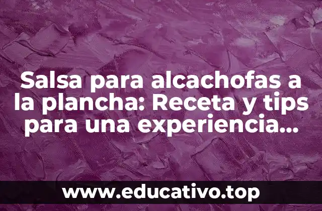 Salsa para alcachofas a la plancha: Receta y tips para una experiencia gastronómica