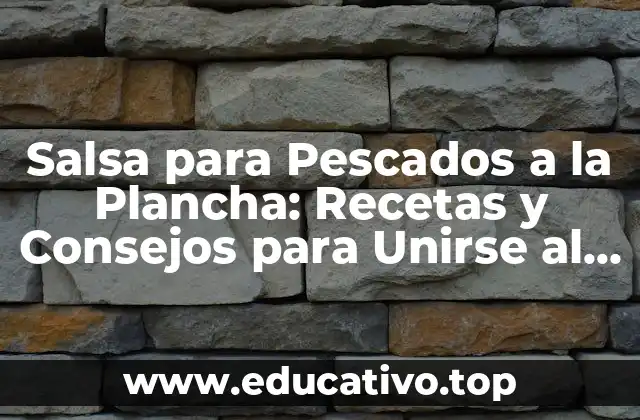 Salsa para Pescados a la Plancha: Recetas y Consejos para Unirse al Sabor del Mar