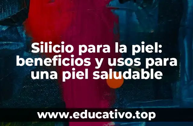 Silicio para la piel: beneficios y usos para una piel saludable
