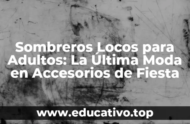 Sombreros Locos para Adultos: La Última Moda en Accesorios de Fiesta