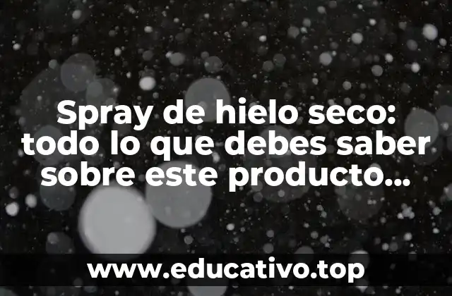 Spray de hielo seco: todo lo que debes saber sobre este producto innovador