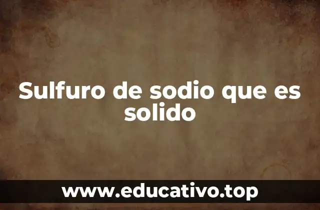 Propiedades químicas del sulfuro de sodio en su forma sólida