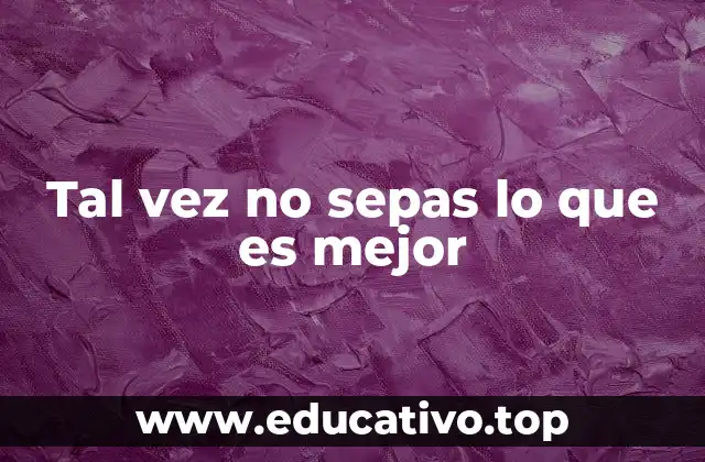 Tal vez no sepas lo que es mejor