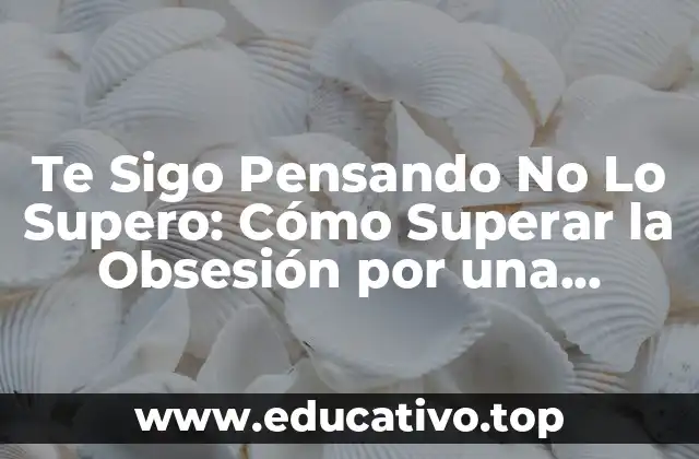 Te Sigo Pensando No Lo Supero: Cómo Superar la Obsesión por una Persona
