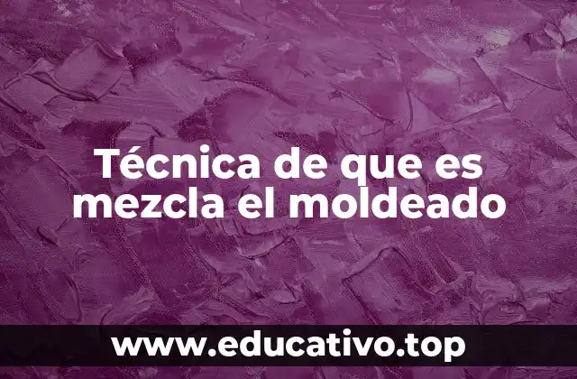 Técnica de que es mezcla el moldeado