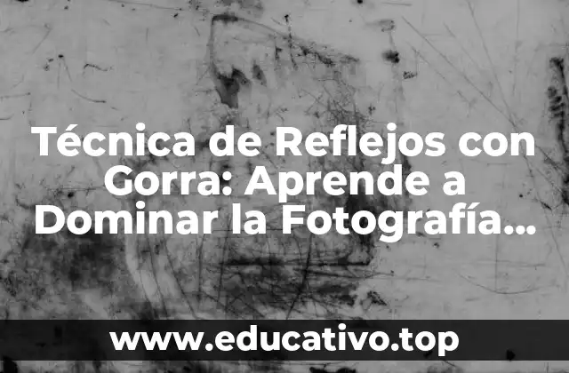 Técnica de Reflejos con Gorra: Aprende a Dominar la Fotografía con Esta Herramienta Práctica