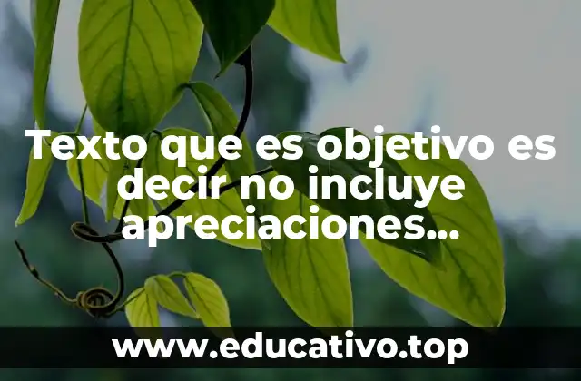 Texto que es objetivo es decir no incluye apreciaciones personales