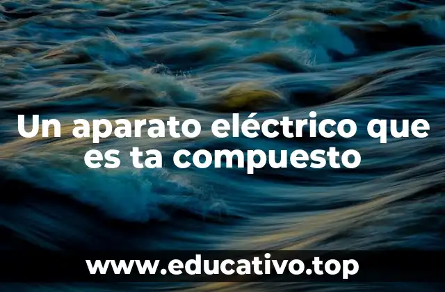 Un aparato eléctrico que es ta compuesto