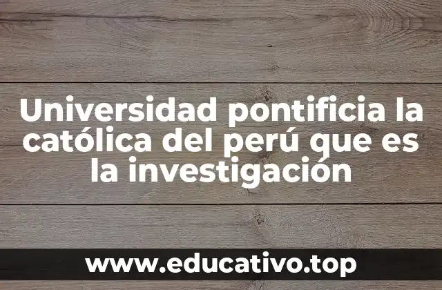 Universidad pontificia la católica del perú que es la investigación