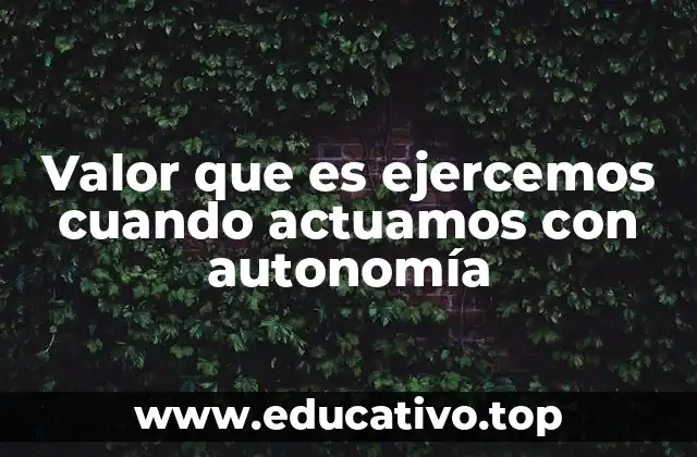 Valor que es ejercemos cuando actuamos con autonomía