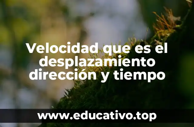 Velocidad que es el desplazamiento dirección y tiempo