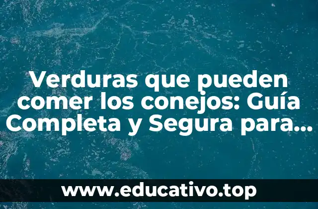 Verduras que pueden comer los conejos: Guía Completa y Segura para Alimentar a tus Conejos
