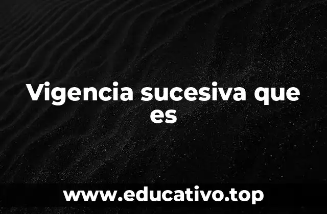 Vigencia sucesiva que es