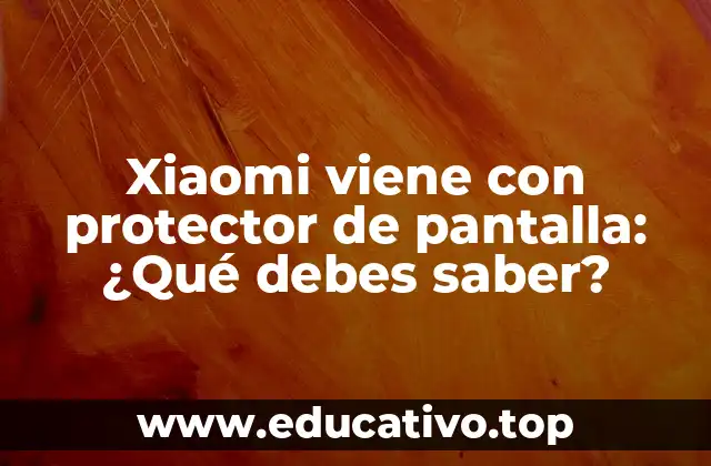 Xiaomi viene con protector de pantalla: ¿Qué debes saber?