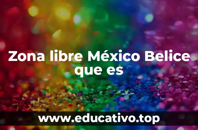 Zona libre México Belice que es