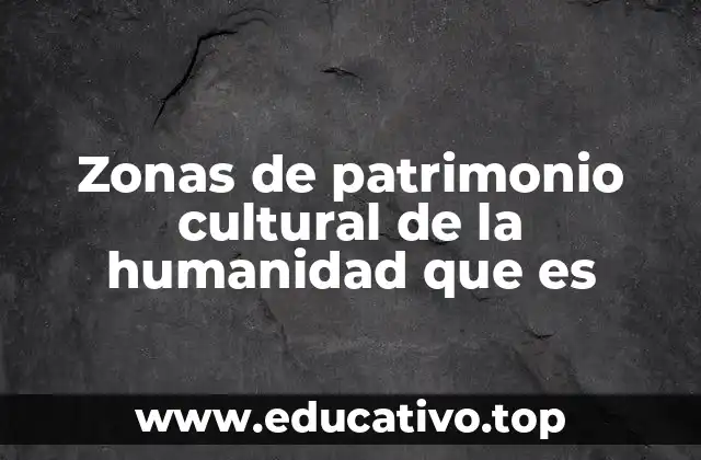 Zonas de patrimonio cultural de la humanidad que es
